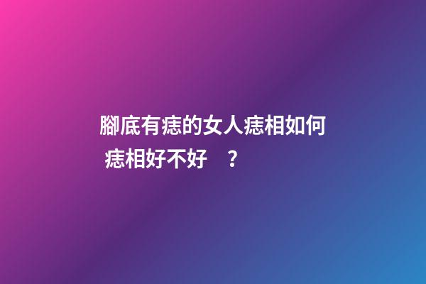 腳底有痣的女人痣相如何 痣相好不好？
